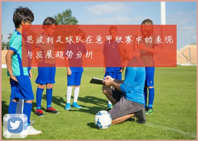 恩波利足球队在意甲联赛中的表现与发展趋势分析